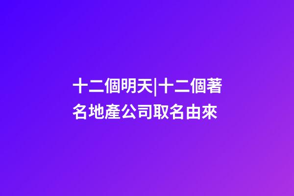 十二個明天|十二個著名地產公司取名由來-第1張-公司起名-玄機派